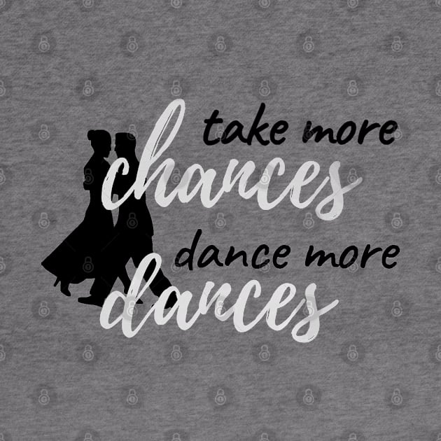 Take More Chances Dance More Dances by Simple Life Designs